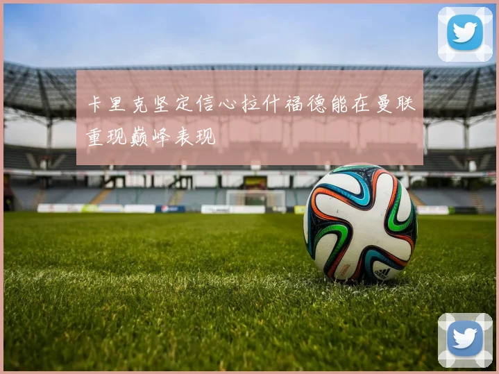 卡里克坚定信心拉什福德能在曼联重现巅峰表现