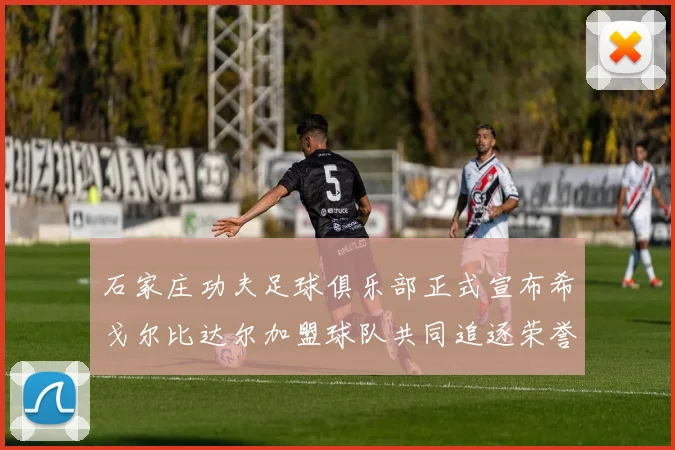 石家庄功夫足球俱乐部正式宣布希戈尔比达尔加盟球队共同追逐荣誉