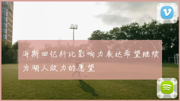 海斯回忆科比影响力表达希望继续为湖人效力的愿望
