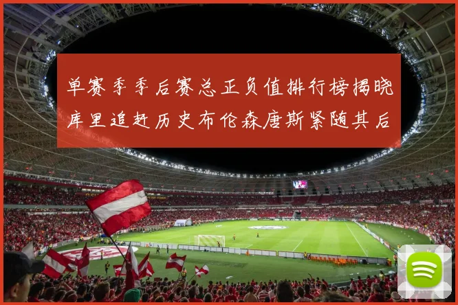 单赛季季后赛总正负值排行榜揭晓库里追赶历史布伦森唐斯紧随其后