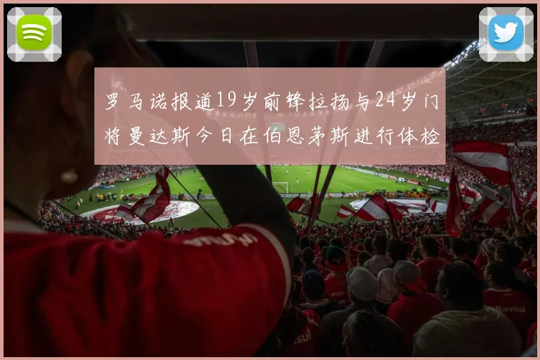 罗马诺报道19岁前锋拉扬与24岁门将曼达斯今日在伯恩茅斯进行体检