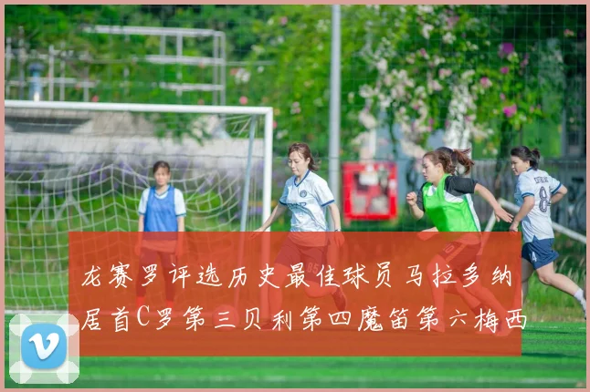 龙赛罗评选历史最佳球员马拉多纳居首C罗第三贝利第四魔笛第六梅西第七