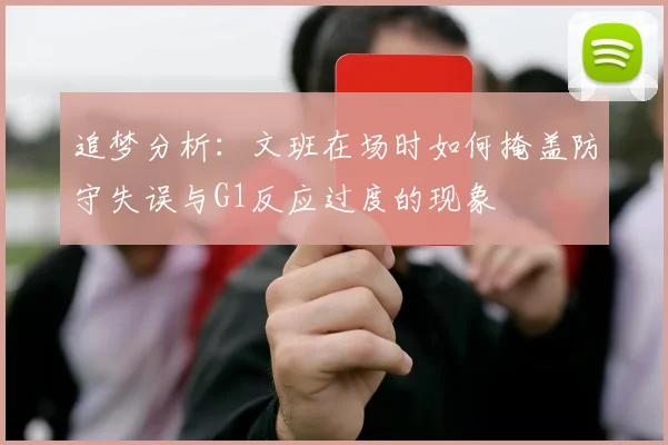 追梦分析：文班在场时如何掩盖防守失误与G1反应过度的现象