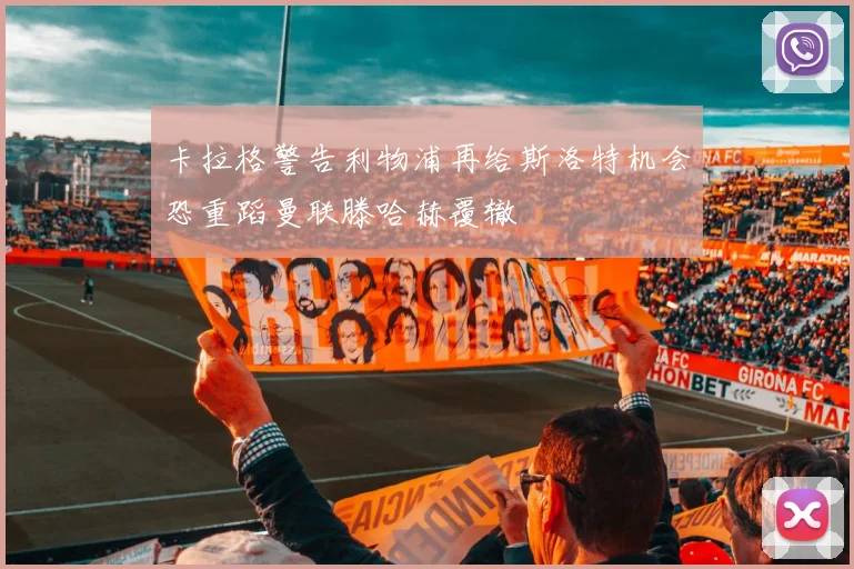 卡拉格警告利物浦再给斯洛特机会恐重蹈曼联滕哈赫覆辙