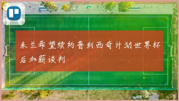 米兰希望续约普利西奇计划世界杯后加薪谈判